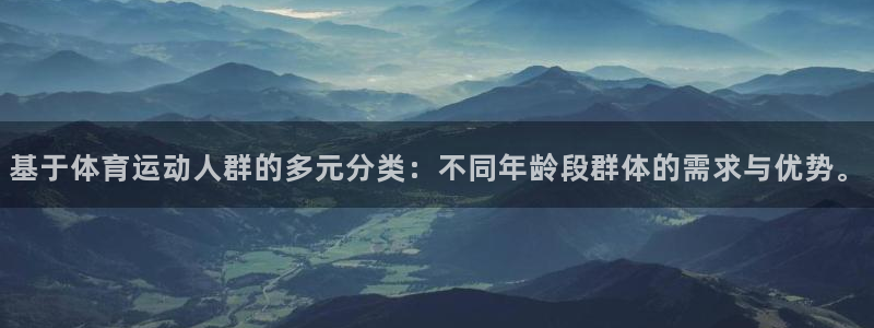 意昂3凯捷平台注册链接：基于体育运动人群的多元分类：不同年龄段群体的需求与优势。