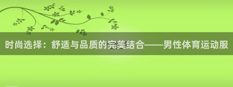 意昂3股份：时尚选择：舒适与品质的完美结合——男性体育运动服