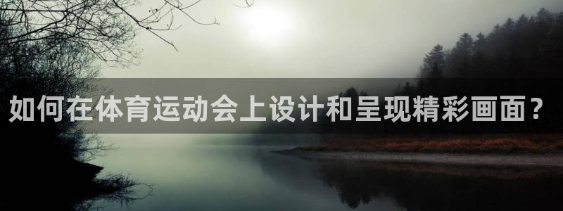 意昂32体育登录入口：如何在体育运动会上设计和呈现精彩画面？