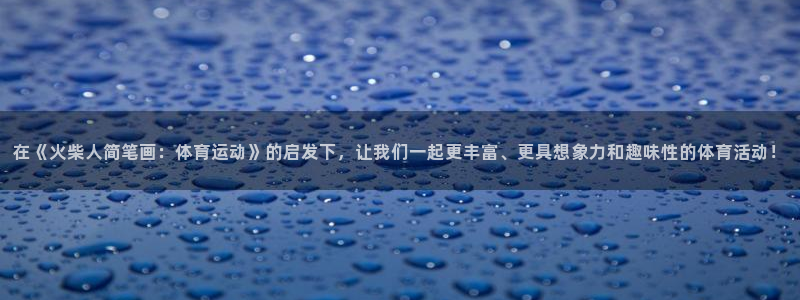 意昂3凯捷注册：在《火柴人简笔画：体育运动》的启发下，让我们一起更丰富、更具想象