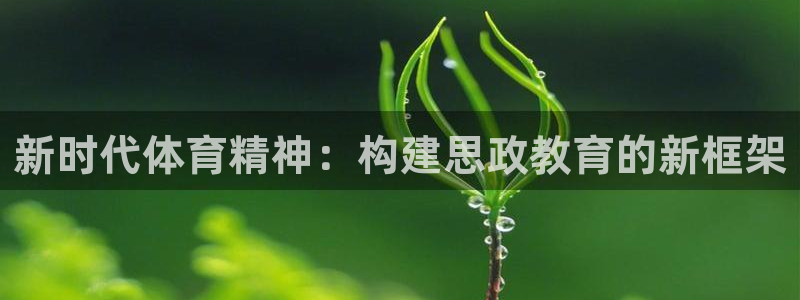 意昂3官网：新时代体育精神：构建思政教育的新框架