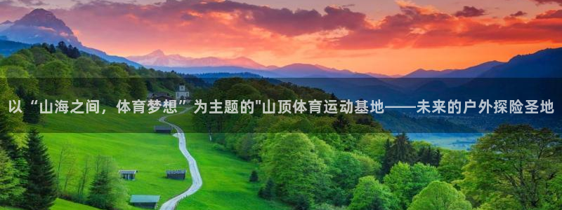 意昂3平台注册入口：以“山海之间，体育梦想”为主题的\