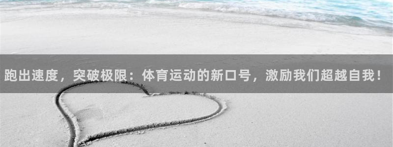 意昂3代理：跑出速度，突破极限：体育运动的新口号，激励我们超越自我！