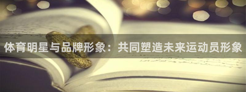 意昂3体育网页版入口：体育明星与品牌形象：共同塑造未来运动员形象