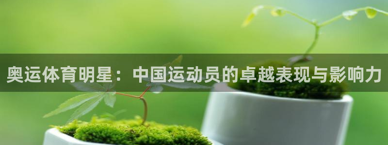 意昂3集团股票：奥运体育明星：中国运动员的卓越表现与影响力