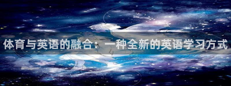 意昂3f凯捷注册：体育与英语的融合：一种全新的英语学习方式