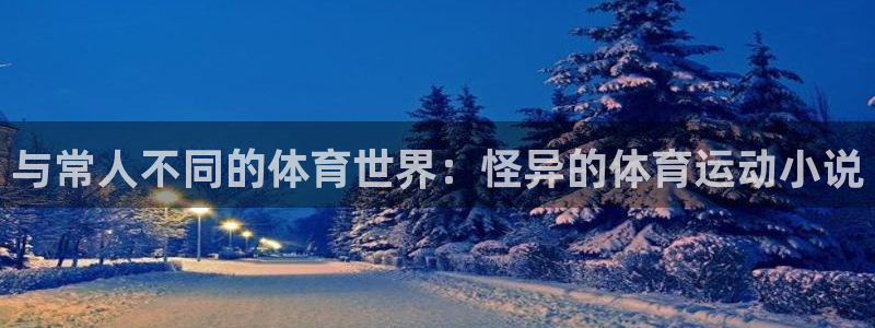 意昂3体育官网入口登录：与常人不同的体育世界：怪异的体育运动小说