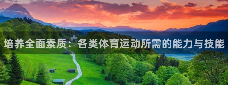 意昂3体育注册登录入口：培养全面素质：各类体育运动所需的能力与技能