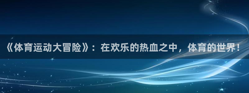 意昂3kgame：《体育运动大冒险》：在欢乐的热血之中，体育的世界！