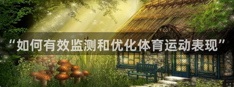 意昂3体育代理申请流程：“如何有效监测和优化体育运动表现”
