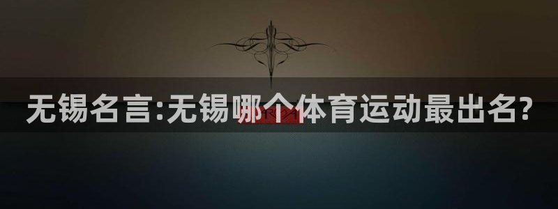 意昂33平台注册：无锡名言:无锡哪个体育运动最出名?