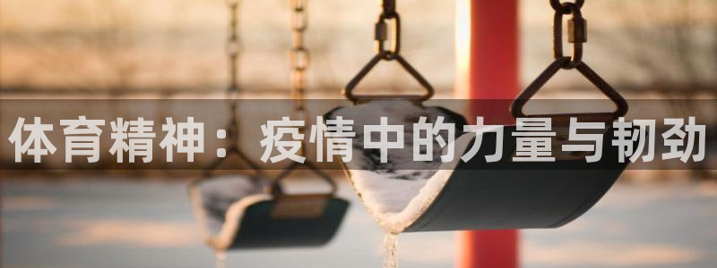 意昂3体育注册：体育精神：疫情中的力量与韧劲