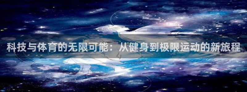 意昂34注册：科技与体育的无限可能：从健身到极限运动的新旅程