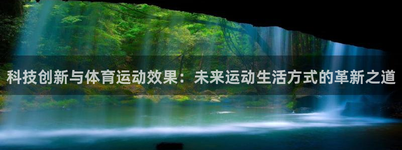 意昂3体育f开号：科技创新与体育运动效果：未来运动生活方式的革新之道