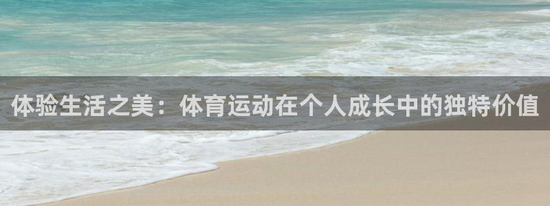 意昂33官网登录：体验生活之美：体育运动在个人成长中的独特价值