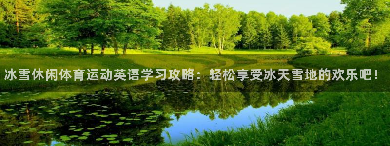 意昂34：冰雪休闲体育运动英语学习攻略：轻松享受冰天雪地的欢乐吧！